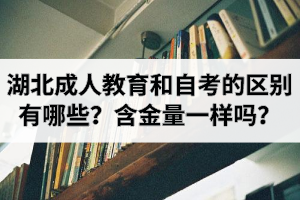 湖北成人教育和自考的區(qū)別有哪些？含金量一樣嗎？