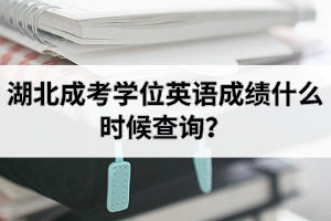 湖北成考學(xué)位英語成績什么時(shí)候查詢？