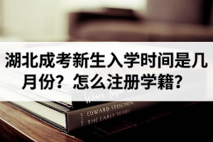 湖北成考新生入學時間是幾月份？怎么注冊學籍？