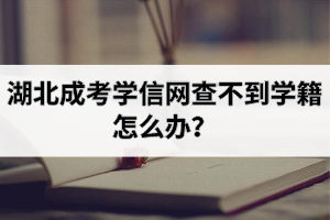 湖北成考學(xué)信網(wǎng)查不到學(xué)籍怎么辦？