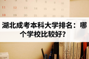 湖北成考本科大學(xué)排名：哪個(gè)學(xué)校比較好？