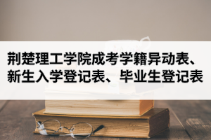荊楚理工學(xué)院成人高考學(xué)籍異動表、新生入學(xué)登記表、畢業(yè)生登記表下載
