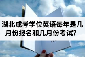 湖北成考學(xué)位英語每年是幾月份報(bào)名和幾月份考試？