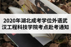 2020年湖北成人高考學(xué)位外語考試武漢工程科技學(xué)院考點(diǎn)赴考與防疫通知