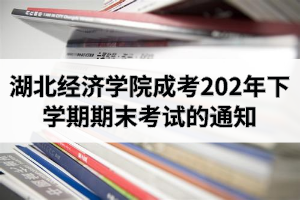 湖北經(jīng)濟(jì)學(xué)院成人高考2020年下學(xué)期期末考試的通知