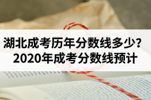 湖北成考歷年分?jǐn)?shù)線多少？2020年成考分?jǐn)?shù)線預(yù)計！