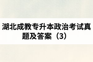 湖北成教專升本政治考試真題及答案（3）