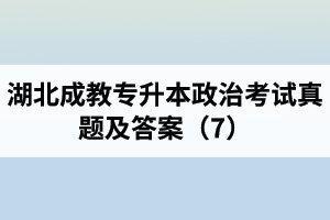 湖北成教專升本政治考試真題及答案（7）