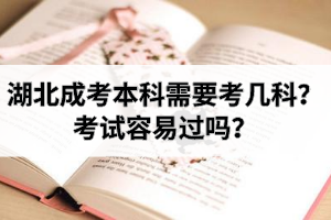 湖北成考本科需要考哪幾科？考試容易過嗎？