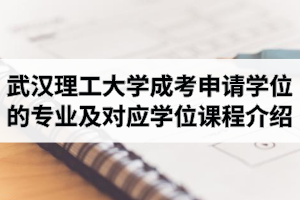 武漢理工大學(xué)成人高考申請學(xué)位的專業(yè)及對應(yīng)學(xué)位課程介紹