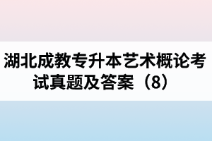 湖北成教專升本藝術概論考試真題及答案（8）