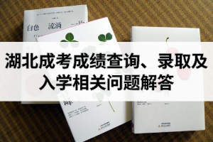 湖北成考成績查詢、錄取及入學(xué)相關(guān)問題解答