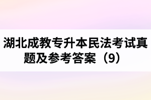 湖北成教專(zhuān)升本民法考試真題及參考答案（9）