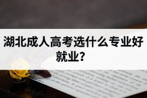 湖北成人高考選什么專業(yè)好就業(yè)？