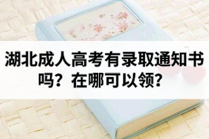 湖北成人高考有錄取通知書嗎？在哪可以領(lǐng)？