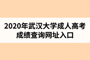 2020年武漢大學成人高考成績查詢網(wǎng)址入口