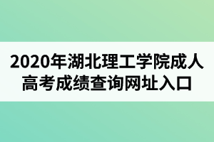 2020年湖北理工學(xué)院成人高考成績(jī)查詢(xún)網(wǎng)址入口
