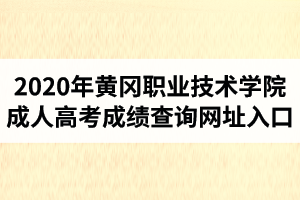 2020年黃岡職業(yè)技術(shù)學(xué)院成人高考成績查詢網(wǎng)址入口