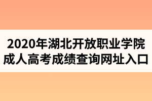2020年湖北開放職業(yè)學(xué)院成人高考成績查詢網(wǎng)址入口