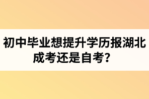 初中畢業(yè)想提升學(xué)歷報(bào)湖北成考還是自考？