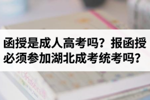 函授是成人高考嗎？報函授必須參加湖北成考統(tǒng)考嗎？