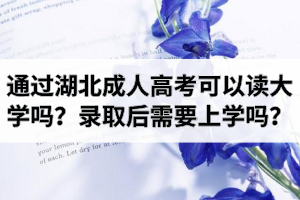 通過湖北成人高考可以讀大學嗎？成考錄取后需要去上學嗎？