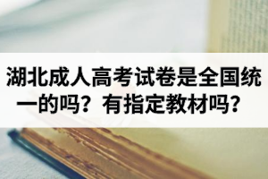 湖北成人高考試卷是全國(guó)統(tǒng)一的嗎？有官方指定教材嗎？