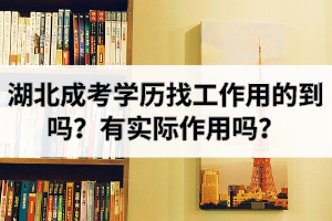 湖北成考學(xué)歷找工作用的到嗎？成人高考本科文憑有實際作用嗎？