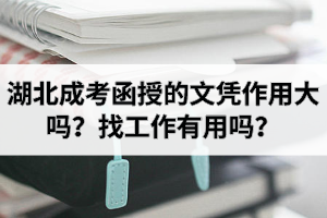 湖北成考函授的文憑作用大嗎？找工作有用嗎？