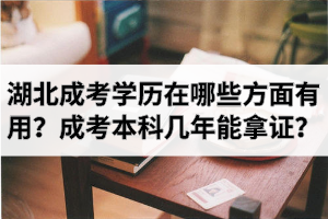 湖北成考學(xué)歷在哪些方面有用？成考本科需要幾年能拿證？