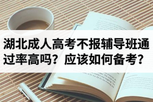 湖北成人高考不報(bào)輔導(dǎo)班通過(guò)率高嗎？考生應(yīng)該如何備考？