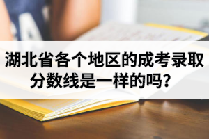 湖北省各個(gè)地區(qū)的成考錄取分?jǐn)?shù)線是一樣的嗎？成人高考分?jǐn)?shù)線每個(gè)學(xué)校一樣嗎？
