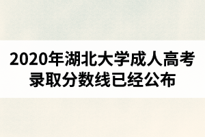2020年湖北大學(xué)成人高考錄取分?jǐn)?shù)線已經(jīng)公布