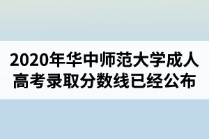 2020年華中師范大學(xué)成人高考錄取分?jǐn)?shù)線(xiàn)已經(jīng)公布