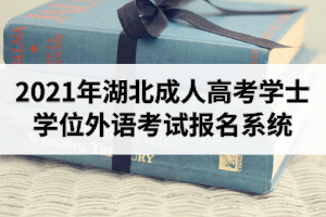 2021年湖北成人高考學(xué)士學(xué)位外語考試報(bào)名系統(tǒng)