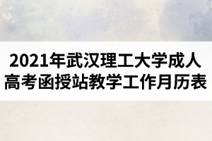 2021年武漢理工大學(xué)成人高考函授站教學(xué)工作月歷表