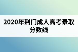 2020年荊門成人高考錄取分數線
