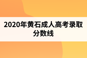 2020年黃石成人高考錄取分?jǐn)?shù)線