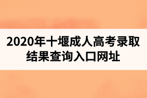 2020年十堰成人高考錄取結果查詢?nèi)肟诰W(wǎng)址
