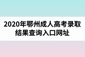 2020年鄂州成人高考錄取結(jié)果查詢(xún)?nèi)肟诰W(wǎng)址