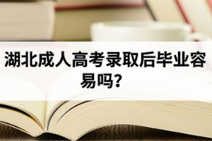 湖北成人高考錄取后畢業(yè)容易嗎？