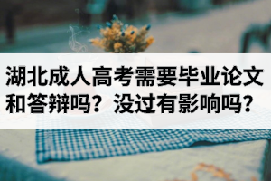 湖北成人高考需要畢業(yè)論文和答辯嗎？畢業(yè)論文沒過有影響嗎？