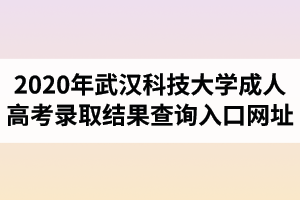 2020年武漢科技大學(xué)成人高考錄取結(jié)果查詢?nèi)肟诰W(wǎng)址