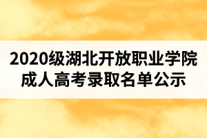 2020級(jí)湖北開放職業(yè)學(xué)院成人高考錄取名單公示