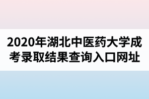 2020年湖北中醫(yī)藥大學(xué)成人高考錄取結(jié)果查詢?nèi)肟诰W(wǎng)址