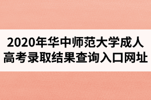 2020年華中師范大學成人高考錄取結果查詢入口網址