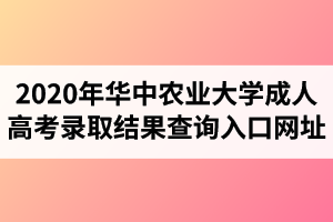 2020年華中農(nóng)業(yè)大學(xué)成人高考錄取結(jié)果查詢?nèi)肟诰W(wǎng)址