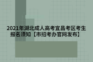 2021年湖北成人高考宜昌考區(qū)考生報(bào)名須知【市招考辦官網(wǎng)發(fā)布】