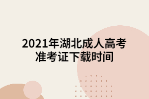 2021年湖北成人高考準(zhǔn)考證下載時(shí)間