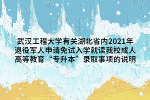 武漢工程大學(xué)有關(guān)湖北省內(nèi)2021年退役軍人申請(qǐng)免試入學(xué)就讀我校成人高等教育“專升本”錄取事項(xiàng)的說(shuō)明